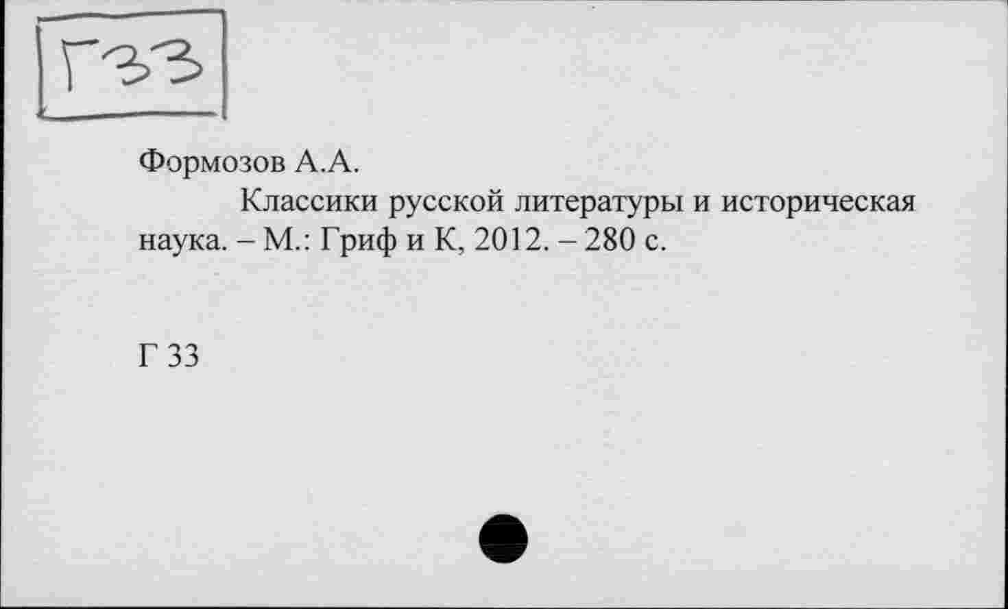 ﻿Формозов А.А.
Классики русской литературы и историческая наука. - М.: Гриф и К, 2012. -280 с.
Г 33